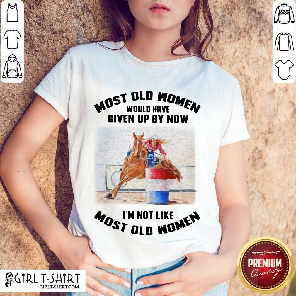 Perfect Most Old Women Would Have Given Up By Now Barrel Racing Shirt