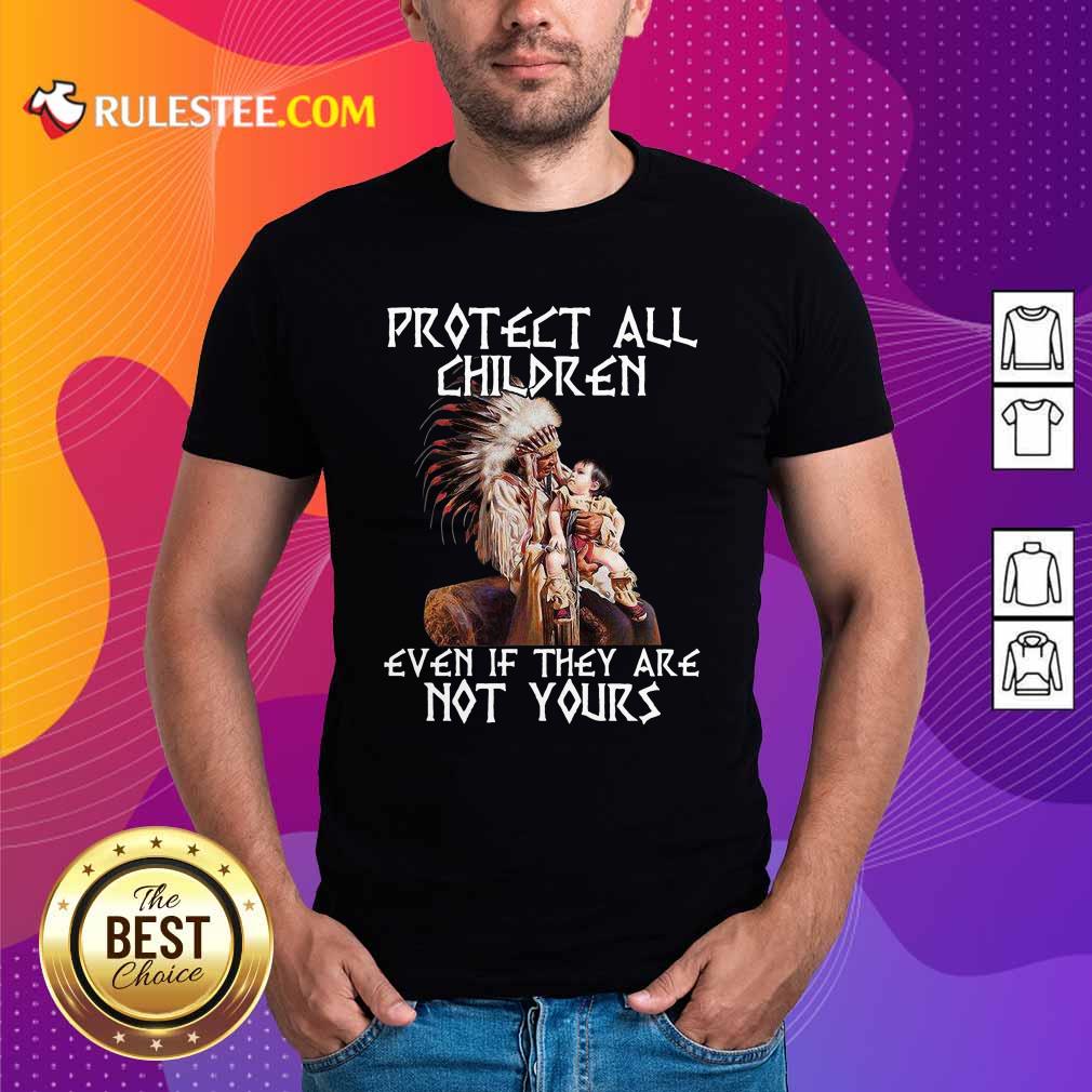 Perfect Native American Protect All Children Even If They Are Not Yours Shirt