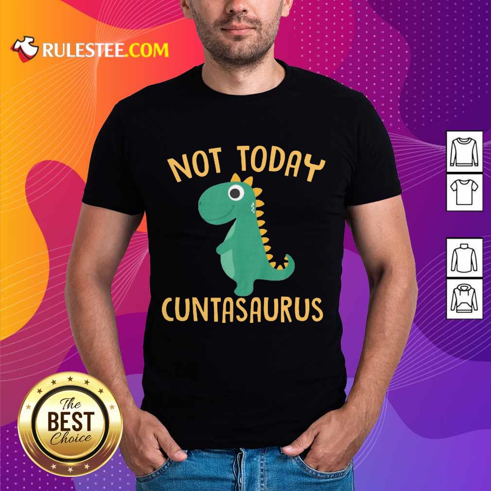 Perfect Not Today Cuntasaurus Shirt