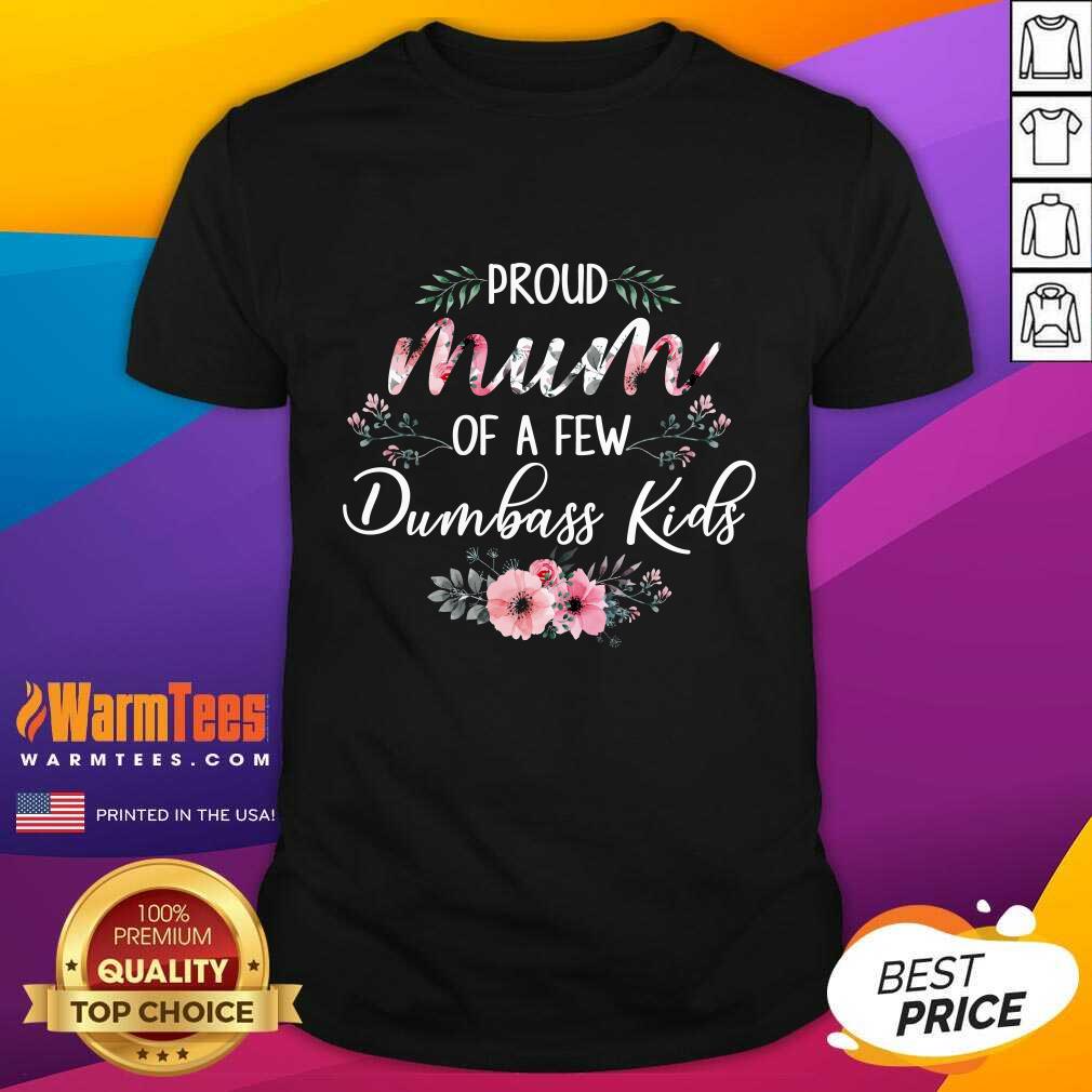 Perfect Proud Mum Of A Few Dumbass Kids Shirt