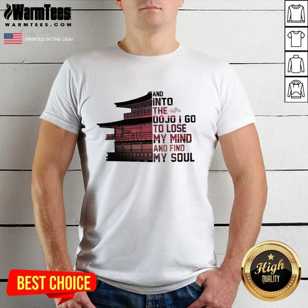 Perfect Samurai House And Into The Dojo I Go To Lose My Mind And Find My Soul Shirt