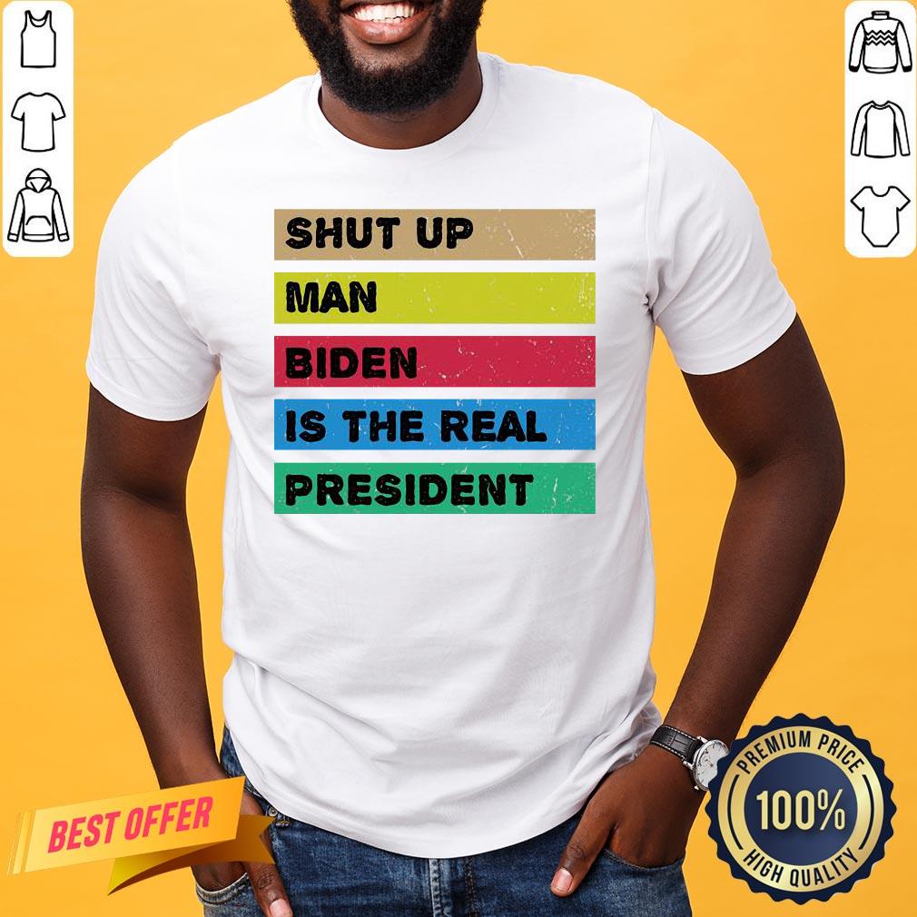 Perfect Shut Up Man Biden Is The Real President Shirt