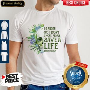 Perfect Skull I Garden So I Don’t Choke People Save A Life Send Mulch Shirt