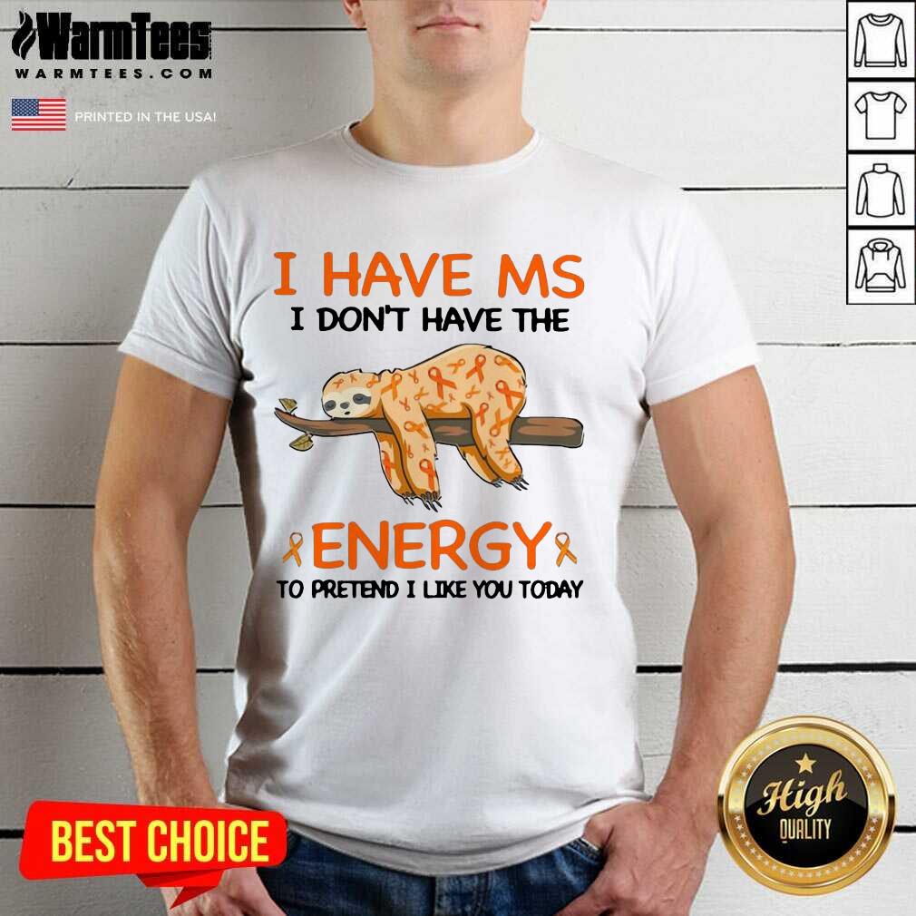 Perfect Sloth I Have Ms I Don’t Have The Energy To Pretend I Like You Today Shirt