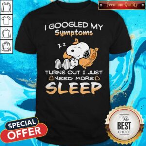 Perfect Snoopy I Googled My Symptoms Turn Out I Just Need More Sleep Shirt