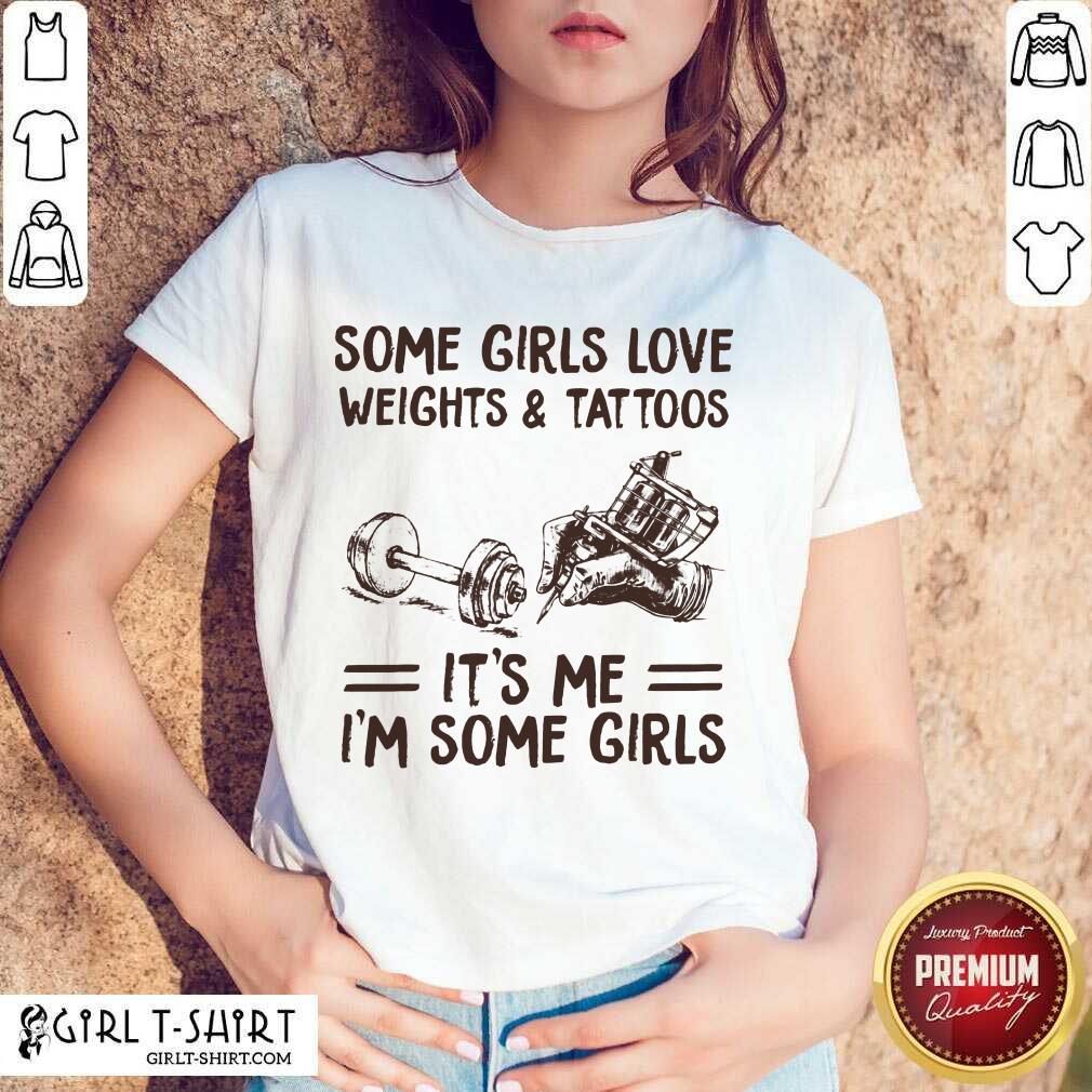 Perfect Some Girls Love Weights And Tattoos Its Me Im Some Girls Shirt