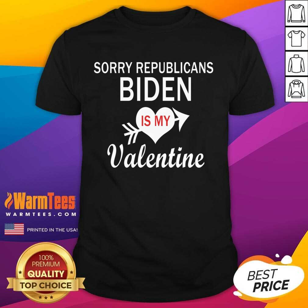 Perfect Sorry Republicans Biden Is My Valentine Shirt