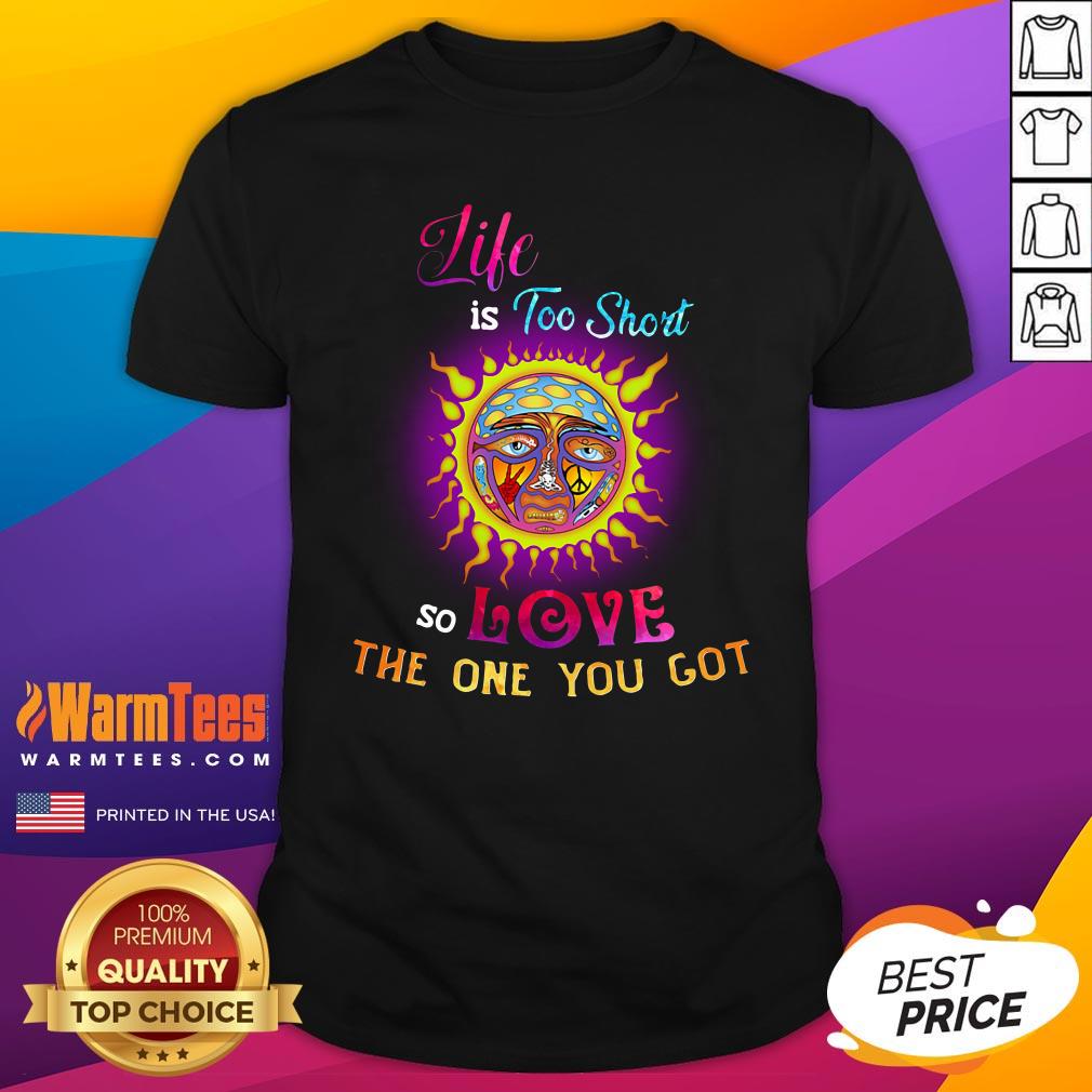 Perfect Sunshine Life Is Too Short So Love The One You Got Shirt