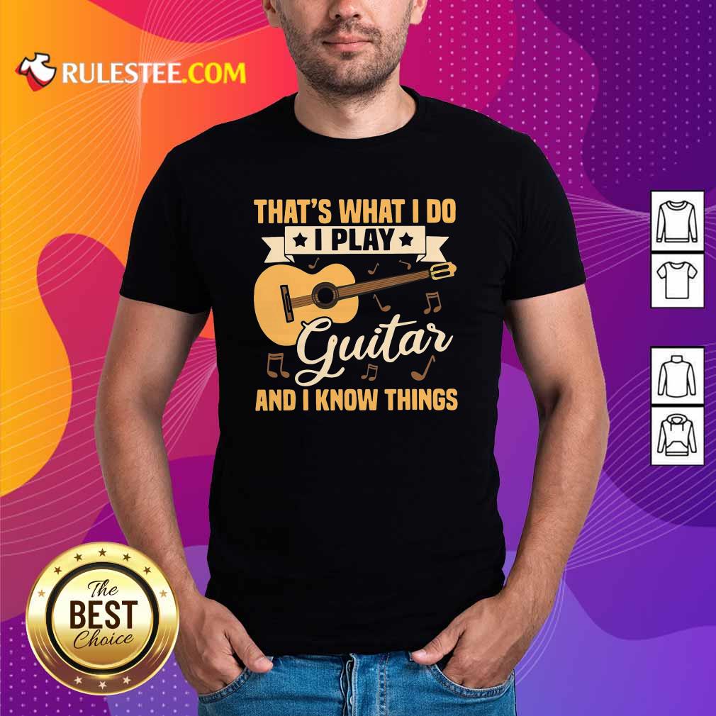 Perfect Thats What I Do I Play Guitar And I Know Things Shirt