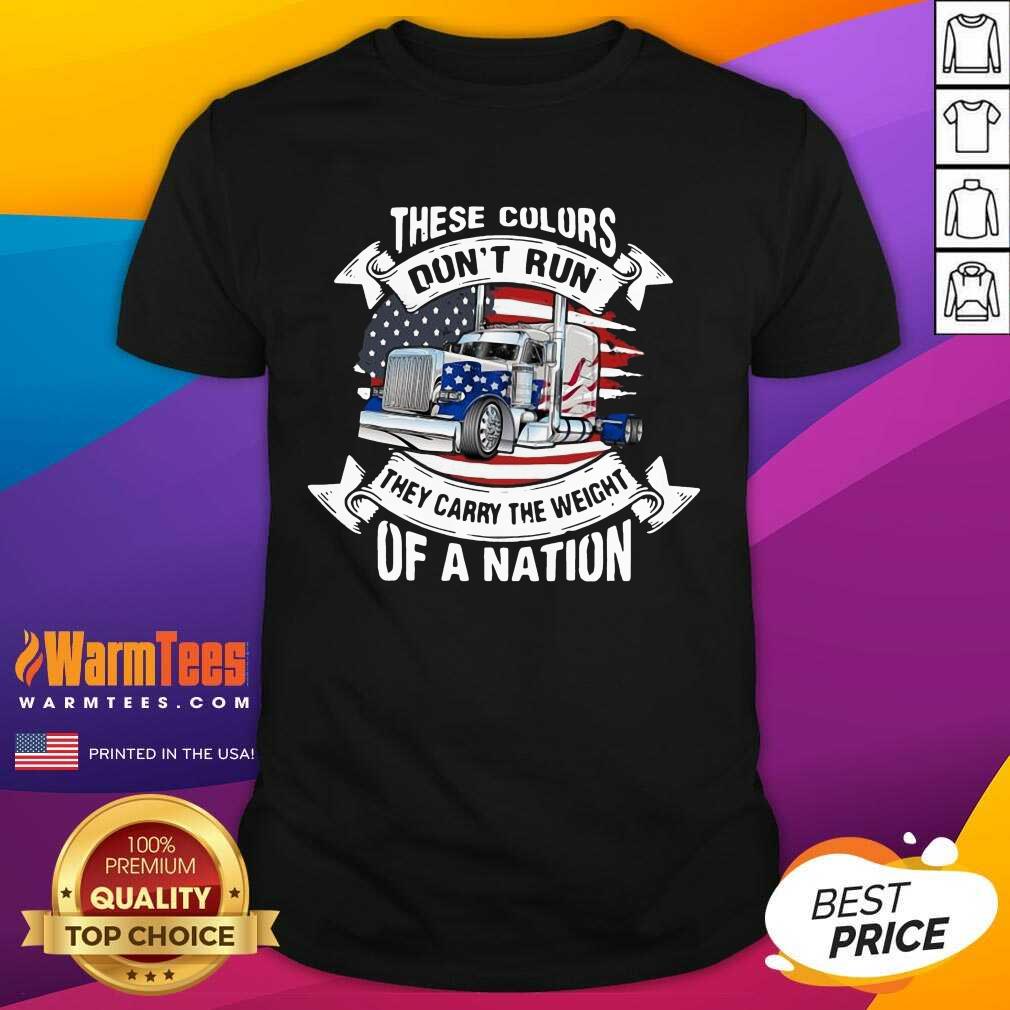 Perfect These Colors Don’t Run They Carry The Weight Of A Nation Truck American Flag Shirt
