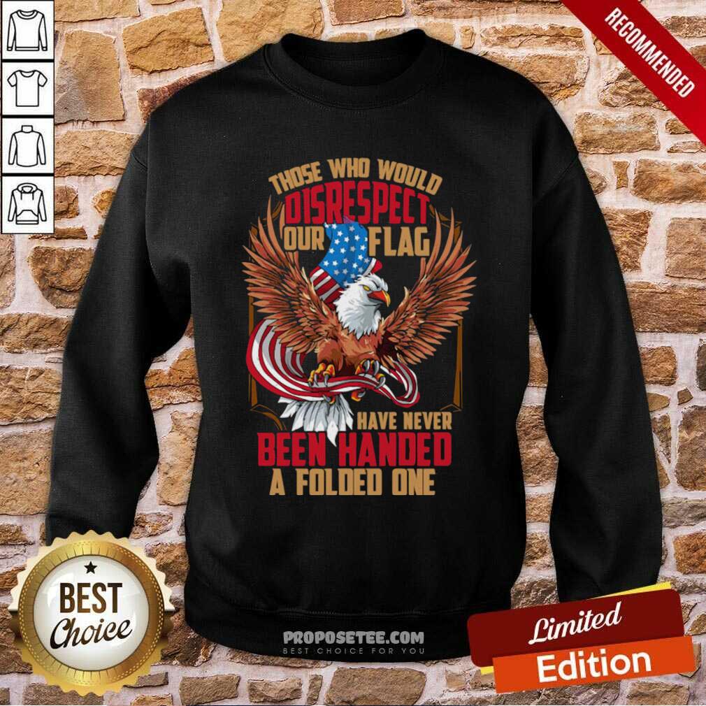 Perfect Those Who Would Disrespect Our Flag Have Never Been Handed A Folded One Veterans Gold American Eagle Flag Shirt - Image 2