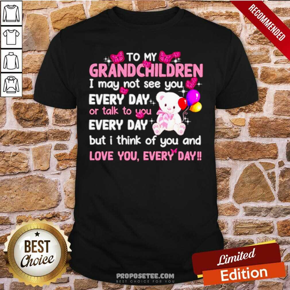 Perfect To My Grandchildren I May Not See You Every Day Or Talk To You Shirt