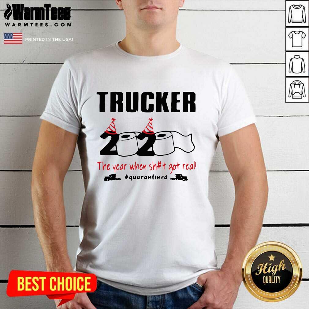 Perfect Trucker 2020 The Year When Shit Got Real Quarantined Shirt