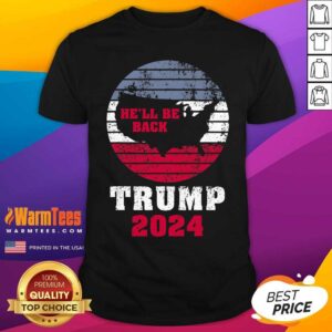Perfect Trump 2024 He’ll Be Back Trump For President 2024 American Shirt