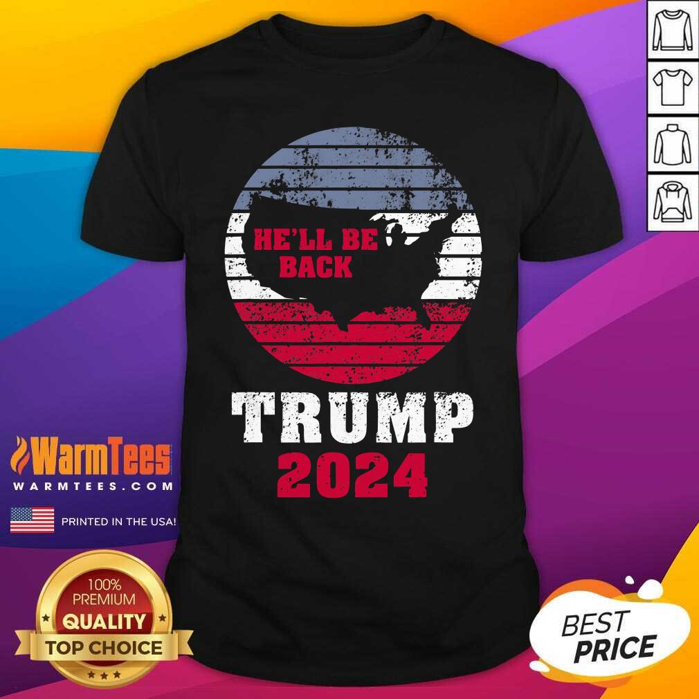 Perfect Trump 2024 He’ll Be Back Trump For President 2024 American Shirt