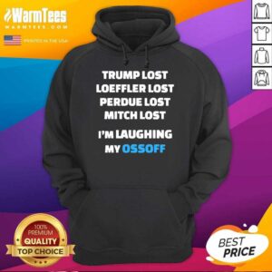 Alternative view of Perfect Trump Lost Loeffler Lost Perdue Lost Mitch Lost I’m Laughing My Ossoff Shirt