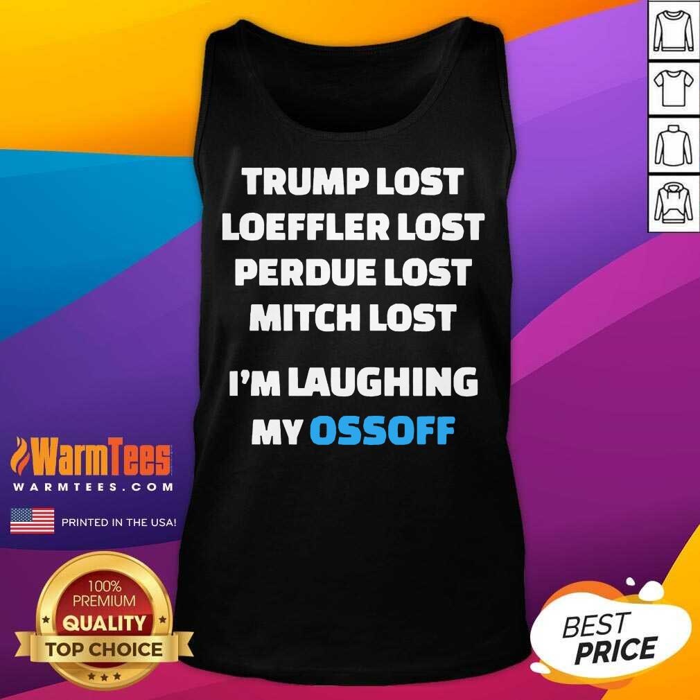 Perfect Trump Lost Loeffler Lost Perdue Lost Mitch Lost I’m Laughing My Ossoff Shirt - Image 4