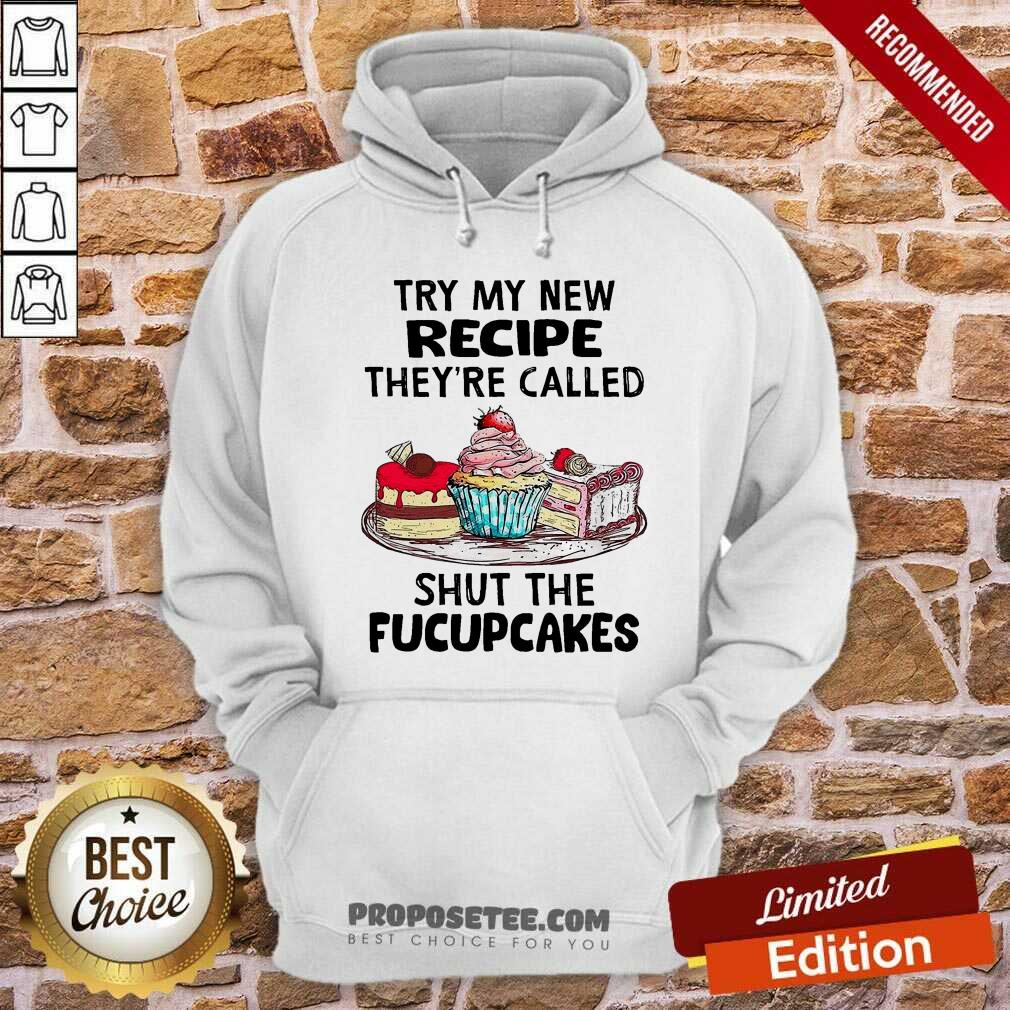 Perfect Try My New Recipe They’re Called Shut The Fucupcakes Shirt - Image 4