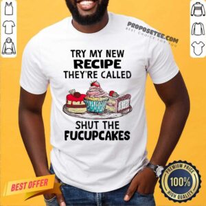Perfect Try My New Recipe They’re Called Shut The Fucupcakes Shirt