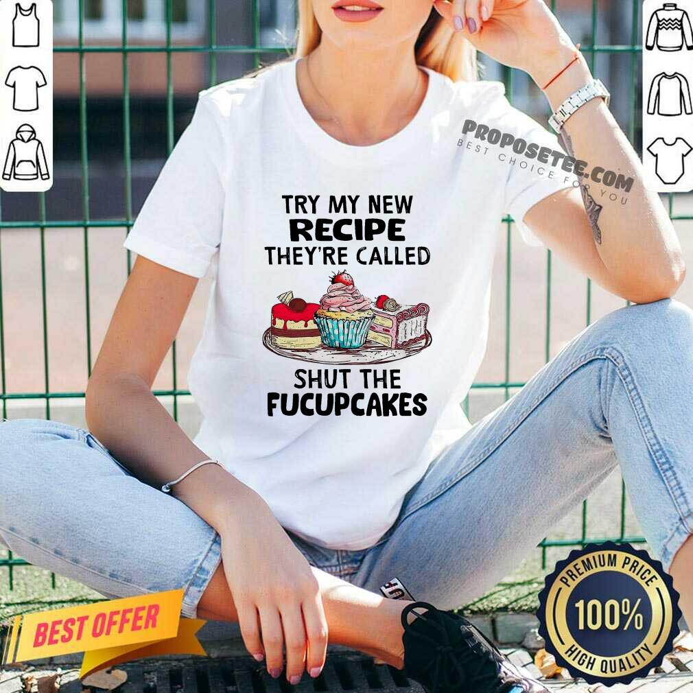 Perfect Try My New Recipe They’re Called Shut The Fucupcakes Shirt - Image 5