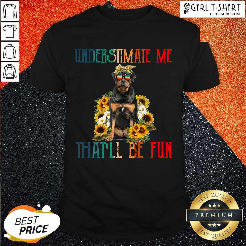 Perfect Underestimate Me That Will Be Fun Rottweiler Dog Sunflower Shirt