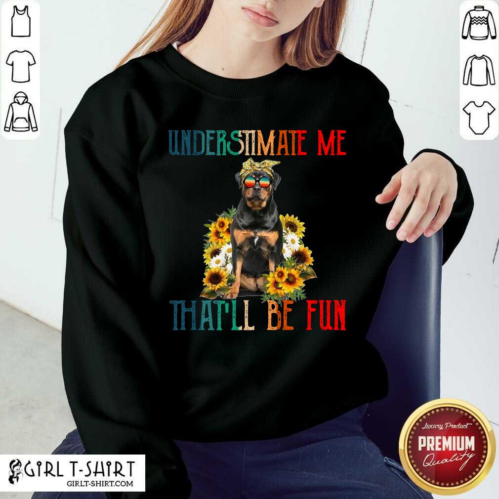 Perfect Underestimate Me That Will Be Fun Rottweiler Dog Sunflower Shirt - Image 4