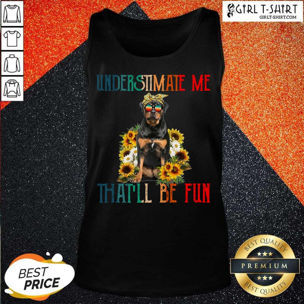 Perfect Underestimate Me That Will Be Fun Rottweiler Dog Sunflower Shirt - Image 3