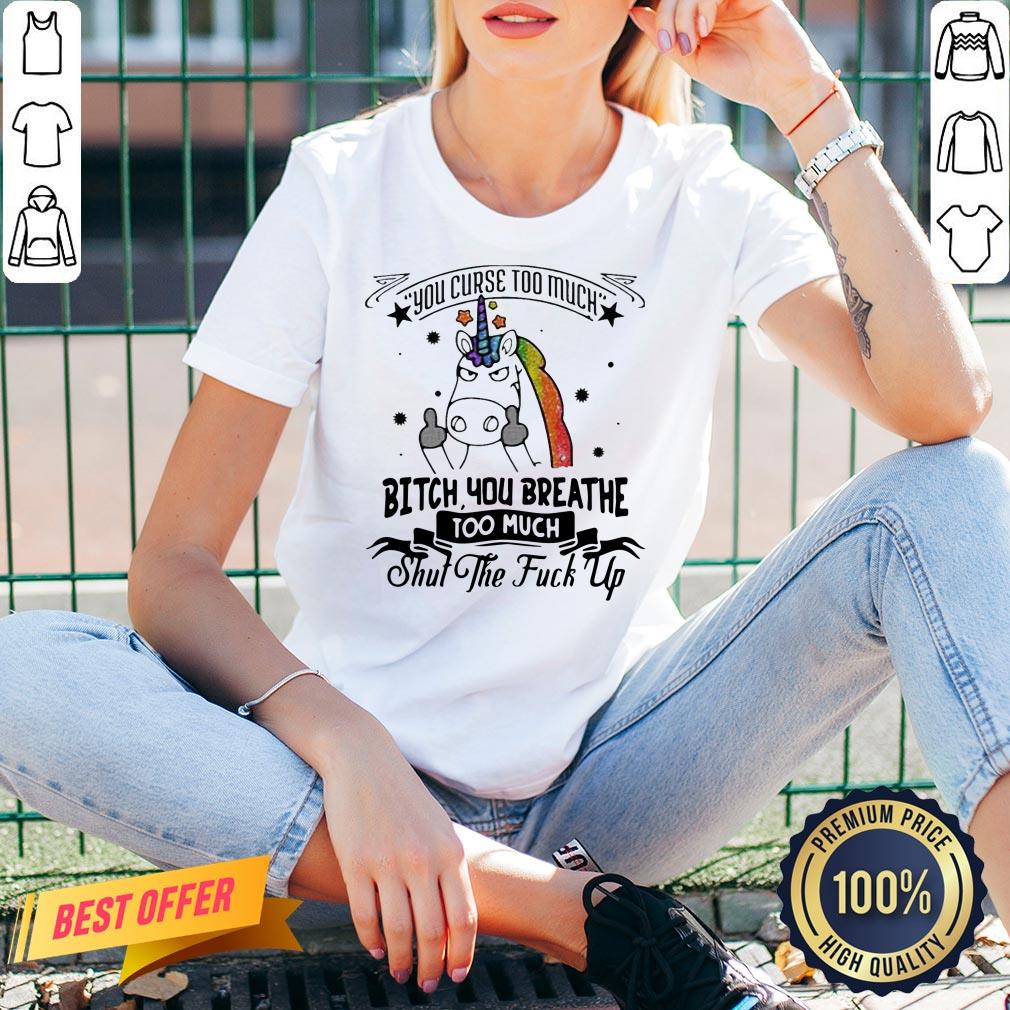 Perfect Unicorn You Curse Too Much Bitch You Breathe Too Much Shut The Fuck Up Shirt - Image 2