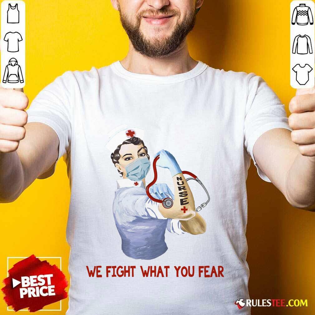 Perfect We Fight What You Fear Nurse Shirt