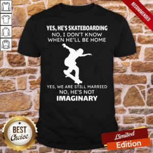 Perfect Yes He’s Skateboarding No I Don’t Know When He’ll Be Home Yes We Are Still Married No He’s Not Imaginary Shirt