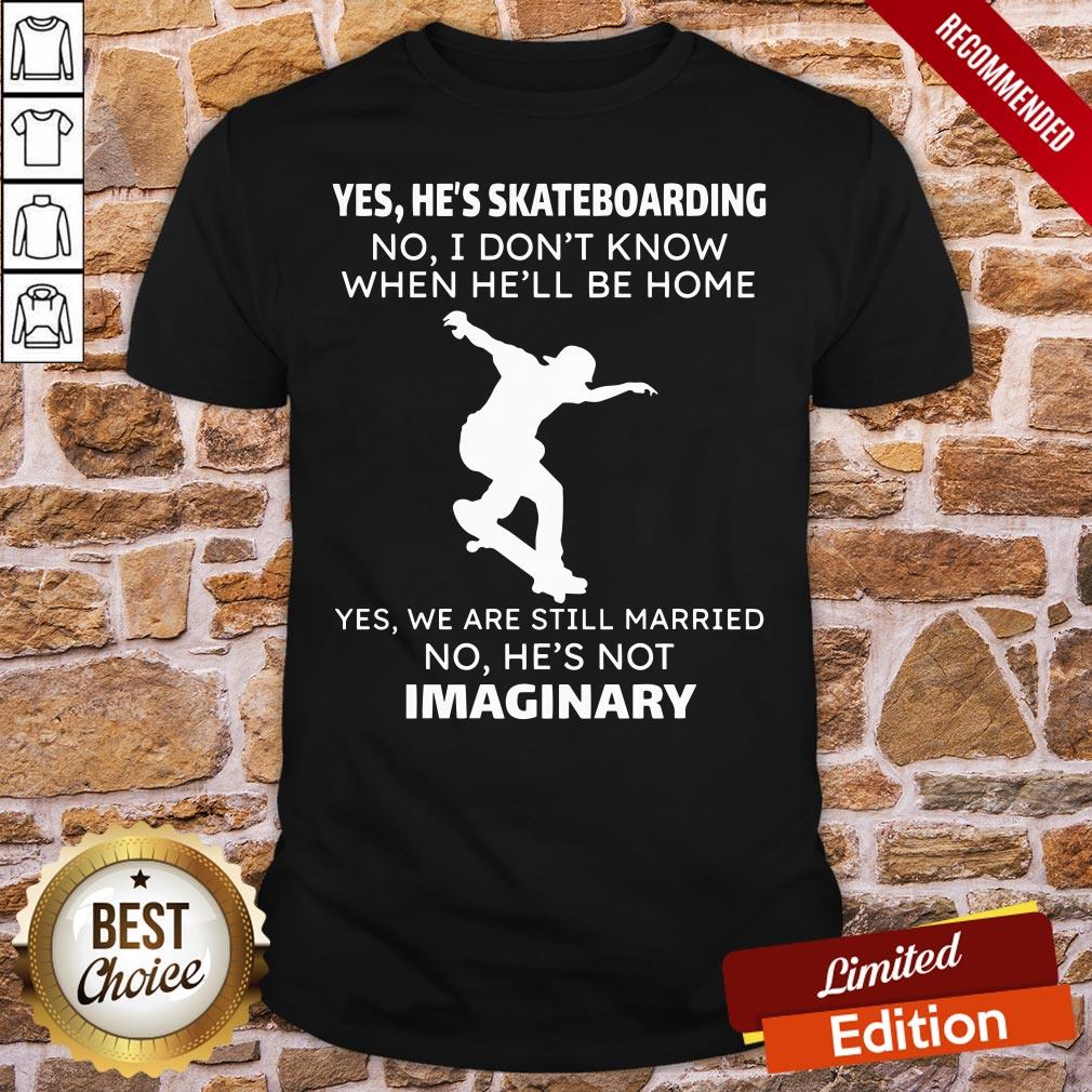 Perfect Yes He’s Skateboarding No I Don’t Know When He’ll Be Home Yes We Are Still Married No He’s Not Imaginary Shirt