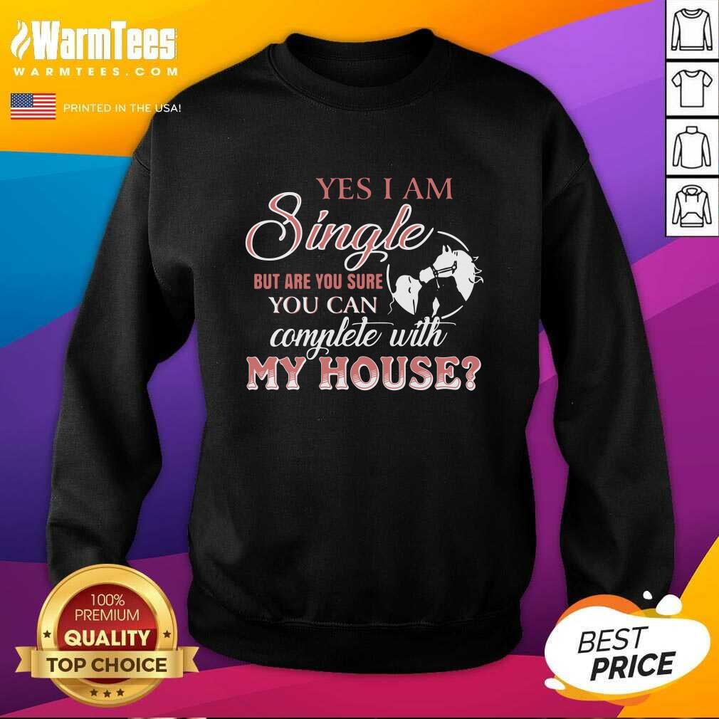 Perfect Yes I Am Single But Are You Sure You Can Complete With My House Shirt - Image 3