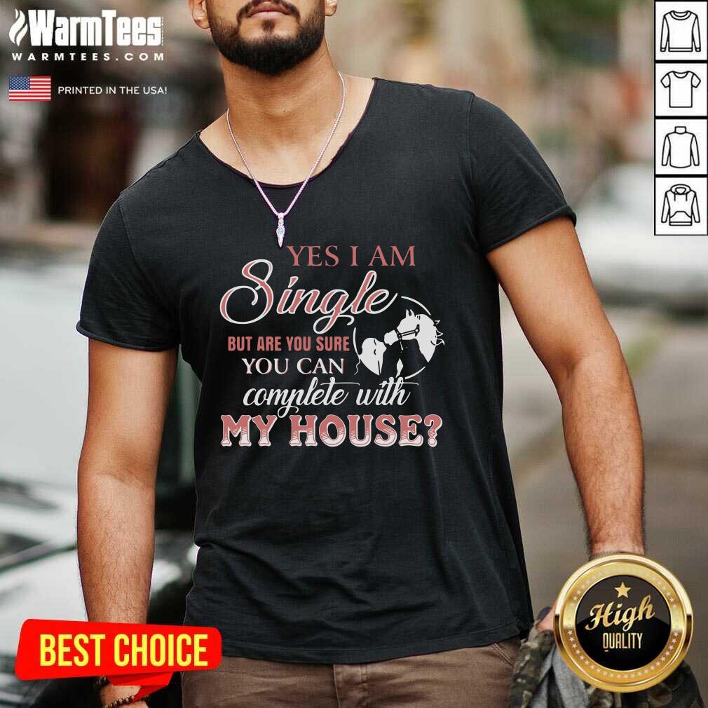 Perfect Yes I Am Single But Are You Sure You Can Complete With My House Shirt - Image 5