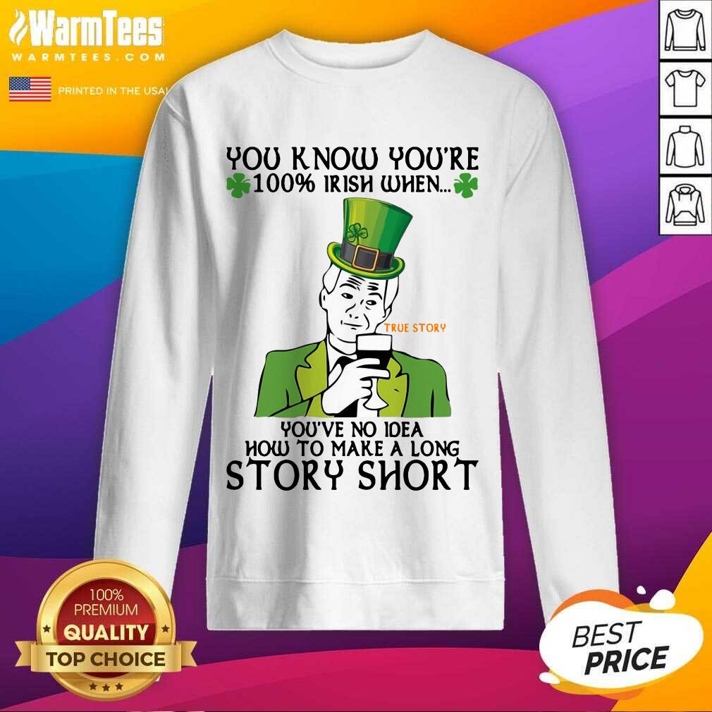 Perfect You Know You’re 100 Irish When You’ve No Idea How To Make A Long Story Short Shirt - Image 3