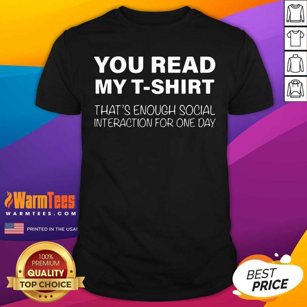 Perfect You Read My T-shirt That’s Enough Social Interaction For One Day Shirt