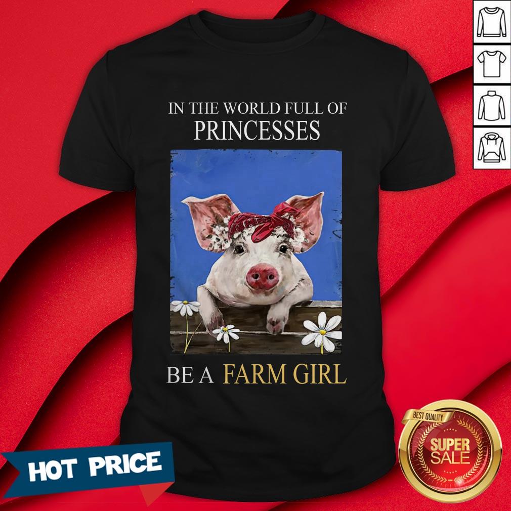 Pig In The World Full Of Princess Be A Farm Girl Shirt