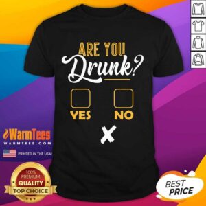 Premium Are You Drunk Yes Or No Great 4 Shirt