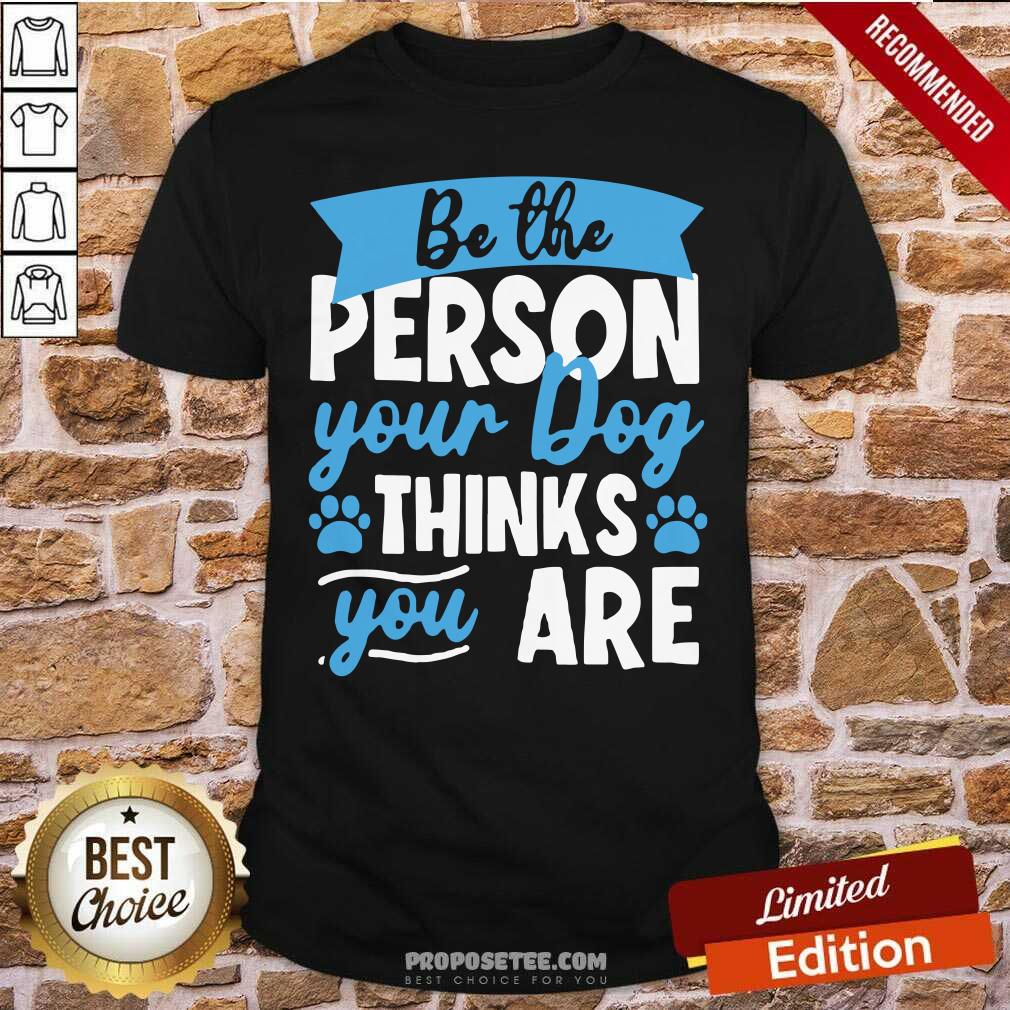 Premium Be The Person Your Dog Thinks You Are Shirt