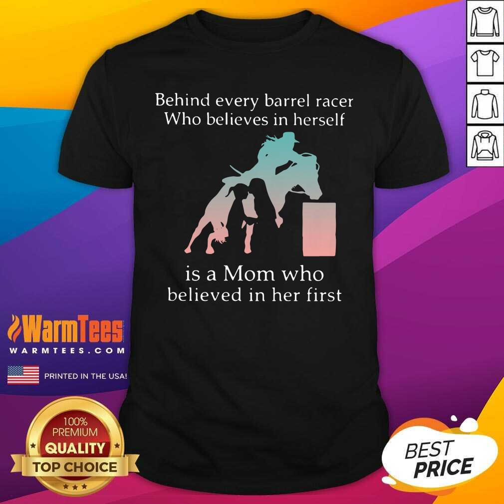 Premium Behind Every Barrel Racer Who Believes In Herself Is A Mom Who Believed In Her First Shirt