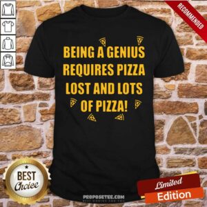 Premium Being A Genius Requires Pizza Lost And Lots Of Pizza 2021 Shirt