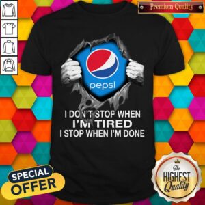 Premium Blood Inside Me Pepsi I Don’t Stop When I’m Tired I Stop When I’m Done Shirt