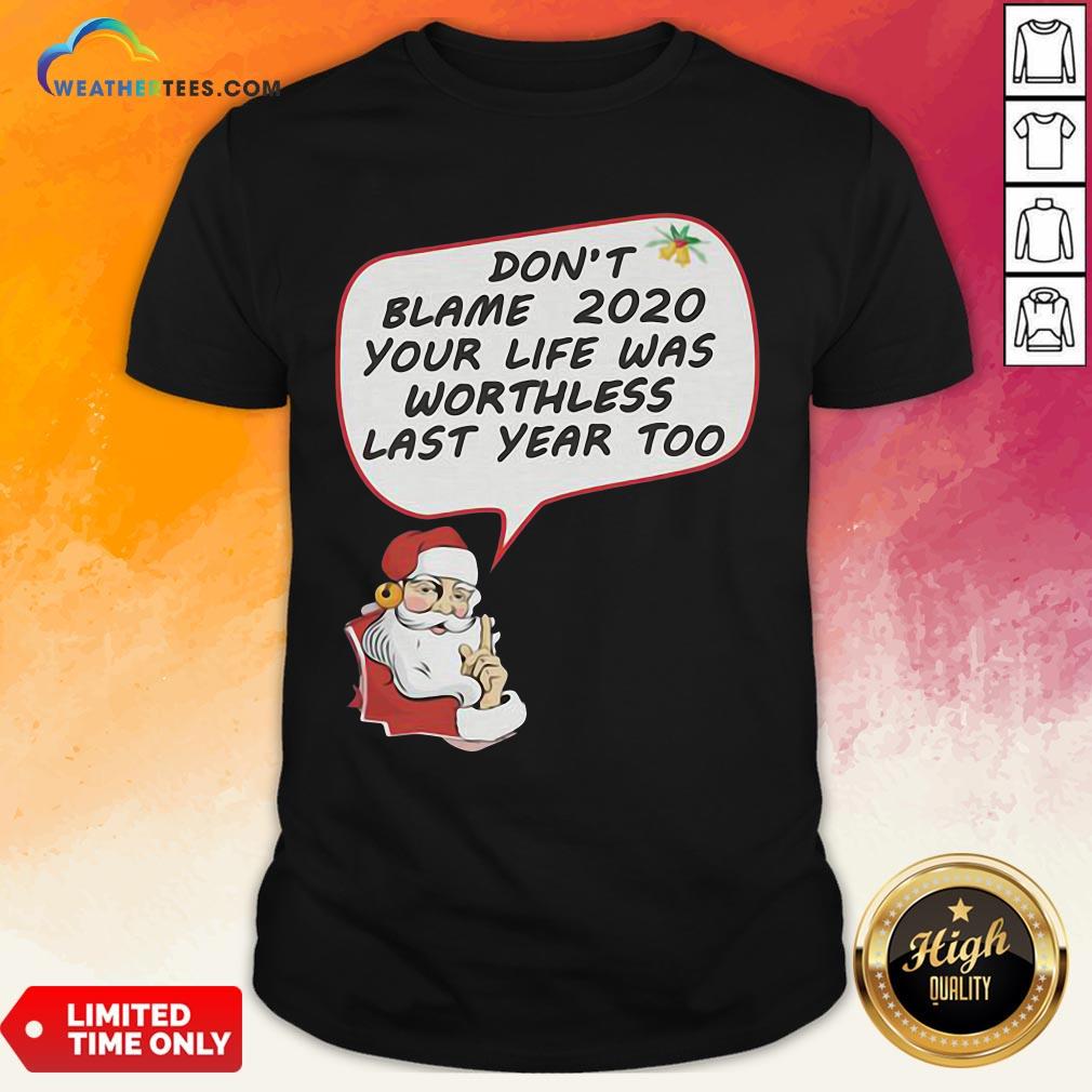 Premium Christmas Don’t Blame 2020 Your Life Was Worthless Last Year Too Shirt