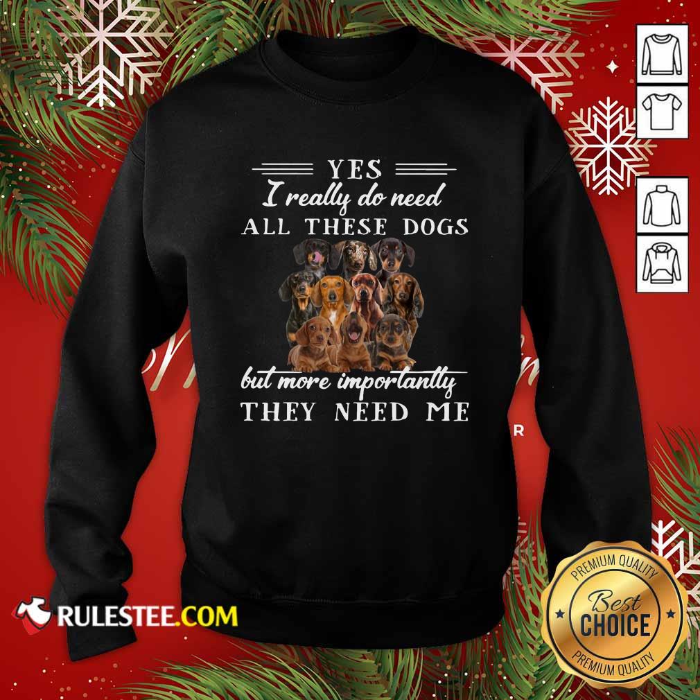Premium Dachshund Dogs Yes I Really Do Need All These Dogs But More Importantly Shirt - Image 5