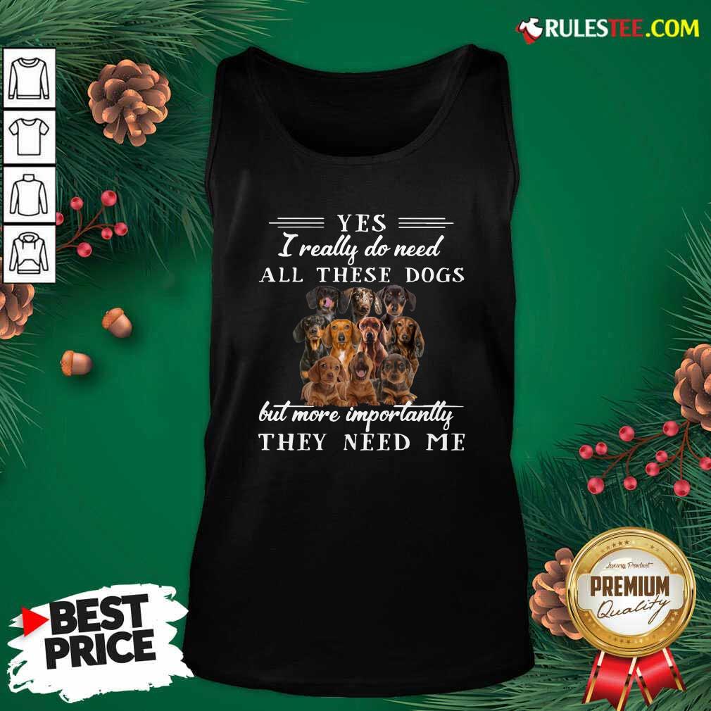 Premium Dachshund Dogs Yes I Really Do Need All These Dogs But More Importantly Shirt - Image 4