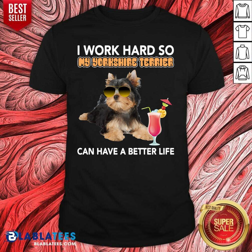 Premium Dog I Work Hard So My Yorkshire Terrier Can Have A Better Life Shirt