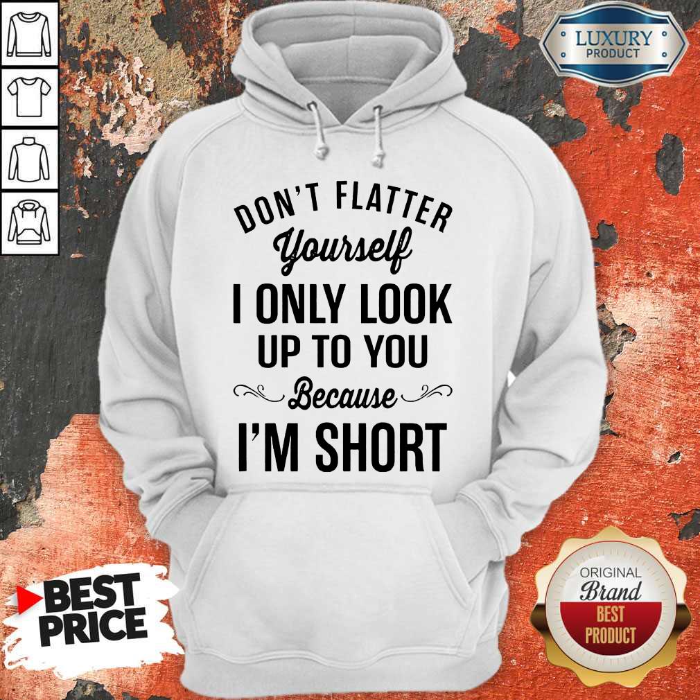 Premium Don't Flatter Yourself I Only Look Up To You Because I'm Short Shirt - Image 5