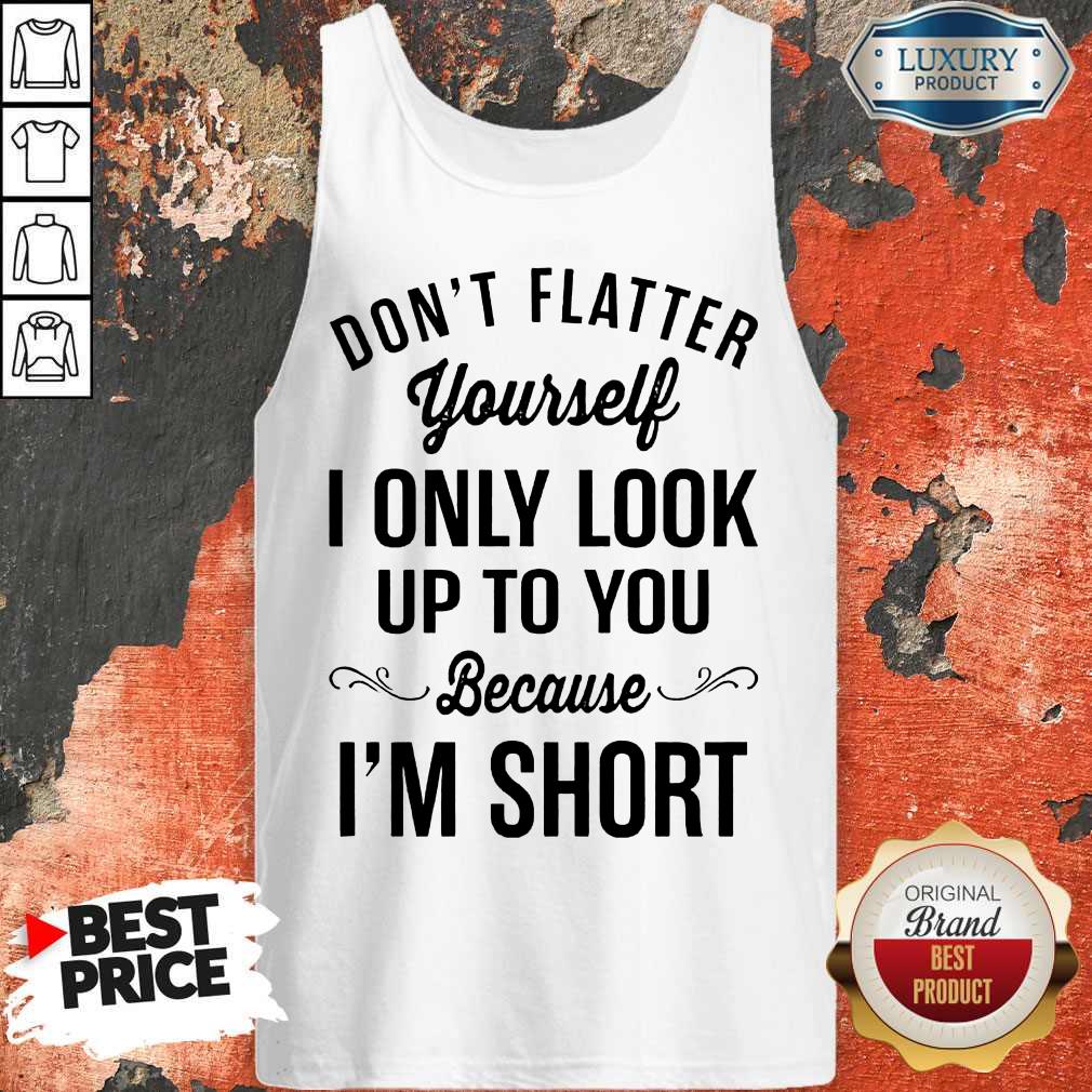 Premium Don't Flatter Yourself I Only Look Up To You Because I'm Short Shirt - Image 3