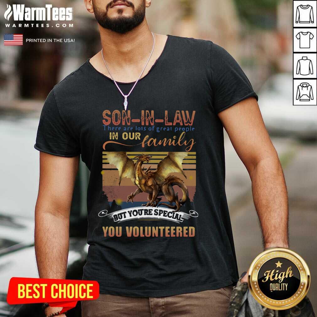 Premium Dragon Son In Law There Are Lots Of Great People In Our Family But You’re Special You Volunteered Shirt - Image 5