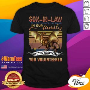 Premium Dragon Son In Law There Are Lots Of Great People In Our Family But You’re Special You Volunteered Shirt