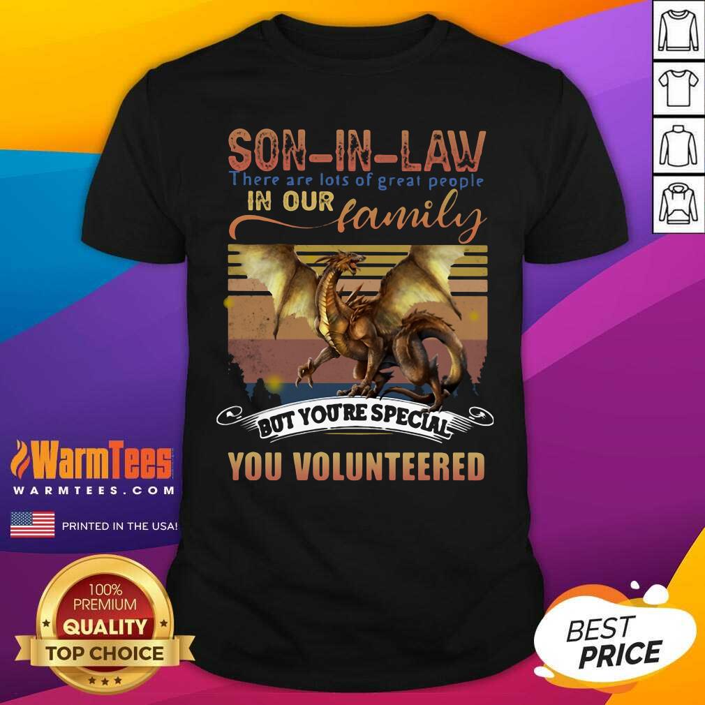 Premium Dragon Son In Law There Are Lots Of Great People In Our Family But You’re Special You Volunteered Shirt